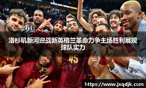洛杉矶新河迎战新英格兰革命力争主场胜利展现球队实力