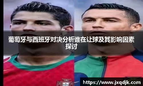 葡萄牙与西班牙对决分析谁在让球及其影响因素探讨