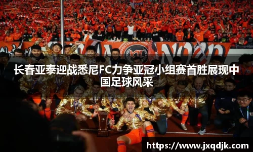 长春亚泰迎战悉尼FC力争亚冠小组赛首胜展现中国足球风采