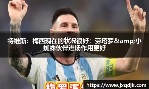 特维斯：梅西现在的状况很好；劳塔罗&小蜘蛛伙伴进场作用更好
